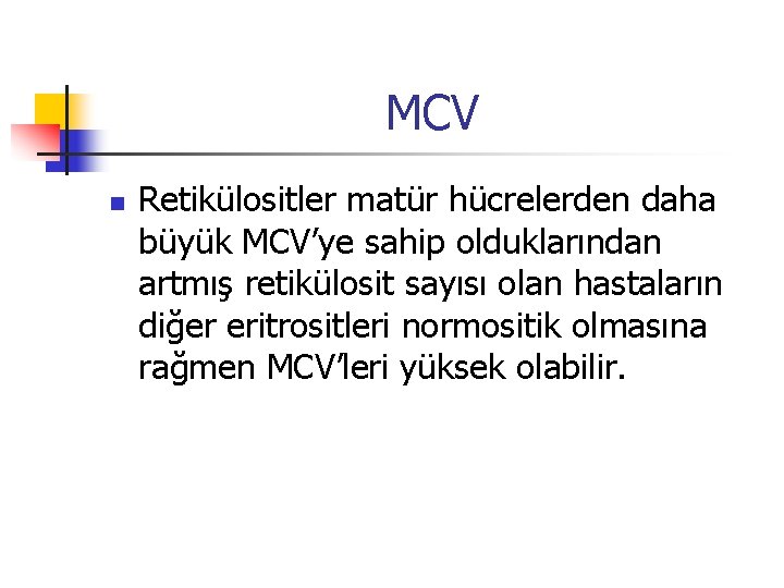 MCV n Retikülositler matür hücrelerden daha büyük MCV’ye sahip olduklarından artmış retikülosit sayısı olan