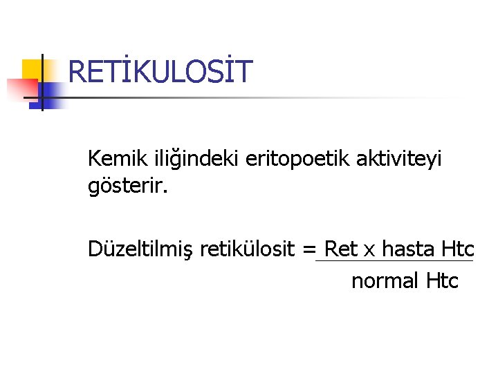 RETİKULOSİT Kemik iliğindeki eritopoetik aktiviteyi gösterir. Düzeltilmiş retikülosit = Ret x hasta Htc normal