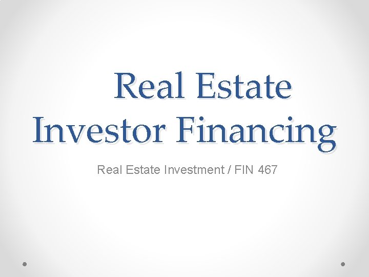 Real Estate Investor Financing Real Estate Investment / FIN 467 