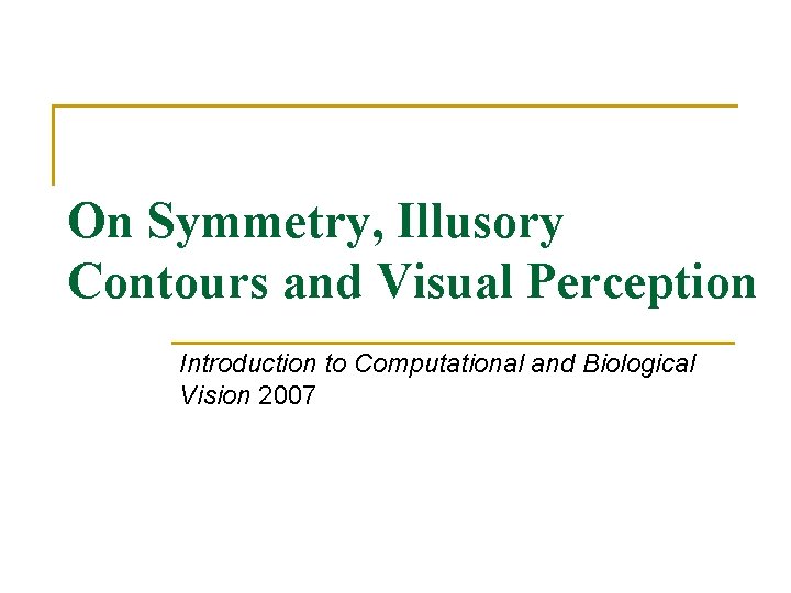 On Symmetry, Illusory Contours and Visual Perception Introduction to Computational and Biological Vision 2007