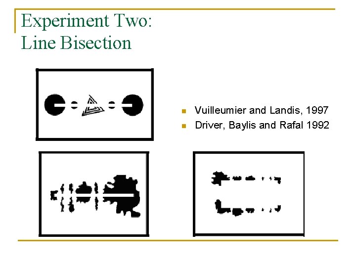 Experiment Two: Line Bisection n n Vuilleumier and Landis, 1997 Driver, Baylis and Rafal