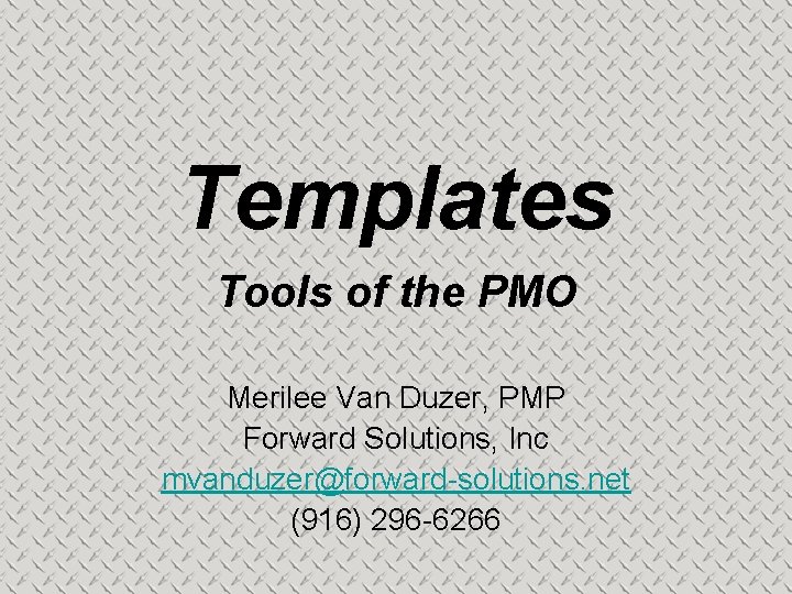 Templates Tools of the PMO Merilee Van Duzer, PMP Forward Solutions, Inc mvanduzer@forward-solutions. net