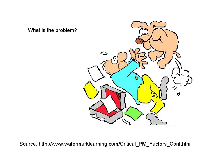 What is the problem? Source: http: //www. watermarklearning. com/Critical_PM_Factors_Cont. htm 