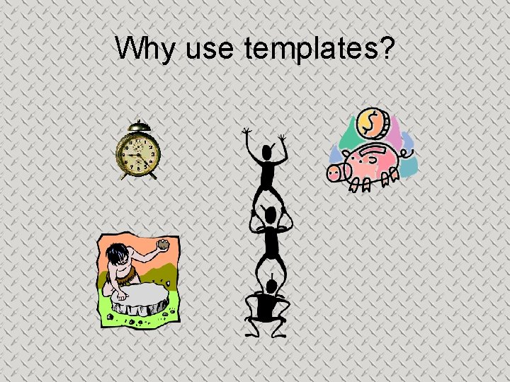 Why use templates? 