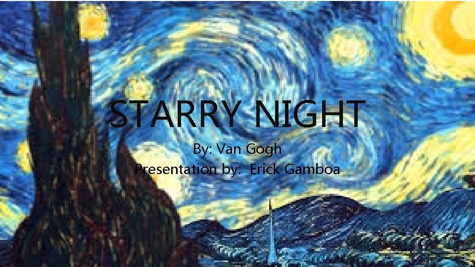 STARRY NIGHT By: Van Gogh Presentation by: Erick Gamboa 