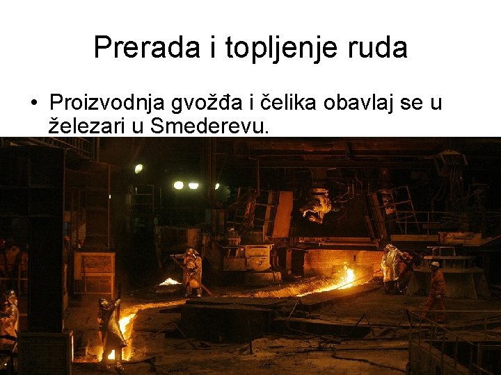 Prerada i topljenje ruda • Proizvodnja gvožđa i čelika obavlaj se u železari u Prerada i topljenje ruda • Proizvodnja gvožđa i čelika obavlaj se u železari u
