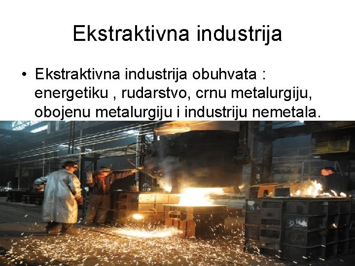 Ekstraktivna industrija • Ekstraktivna industrija obuhvata : energetiku , rudarstvo, crnu metalurgiju, obojenu metalurgiju Ekstraktivna industrija • Ekstraktivna industrija obuhvata : energetiku , rudarstvo, crnu metalurgiju, obojenu metalurgiju
