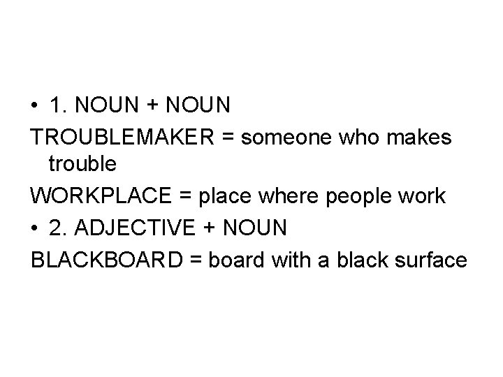  • 1. NOUN + NOUN TROUBLEMAKER = someone who makes trouble WORKPLACE =
