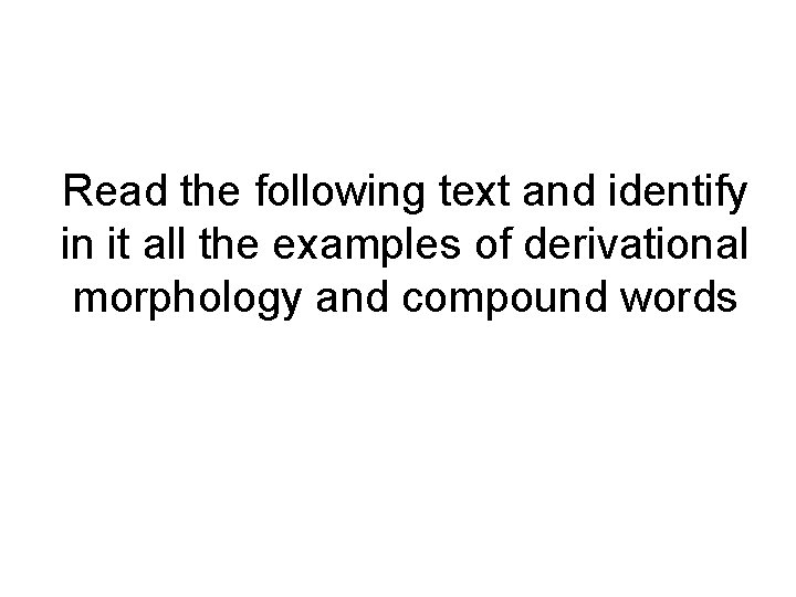 Read the following text and identify in it all the examples of derivational morphology