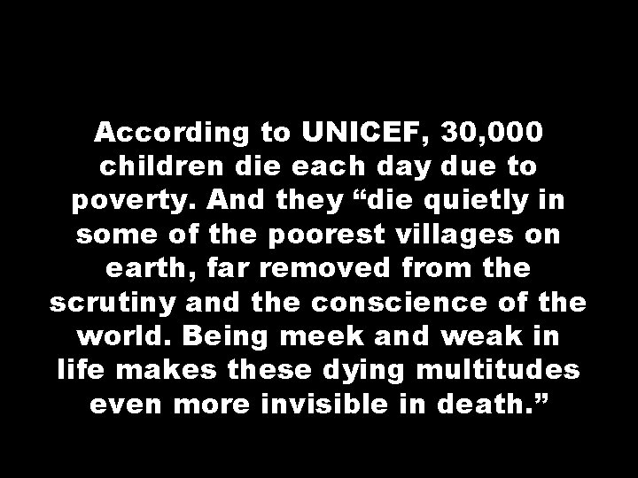 According to UNICEF, 30, 000 children die each day due to poverty. And they