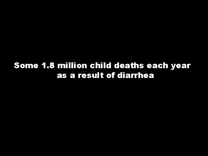 Some 1. 8 million child deaths each year as a result of diarrhea 