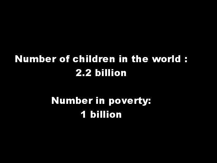 Number of children in the world : 2. 2 billion Number in poverty: 1