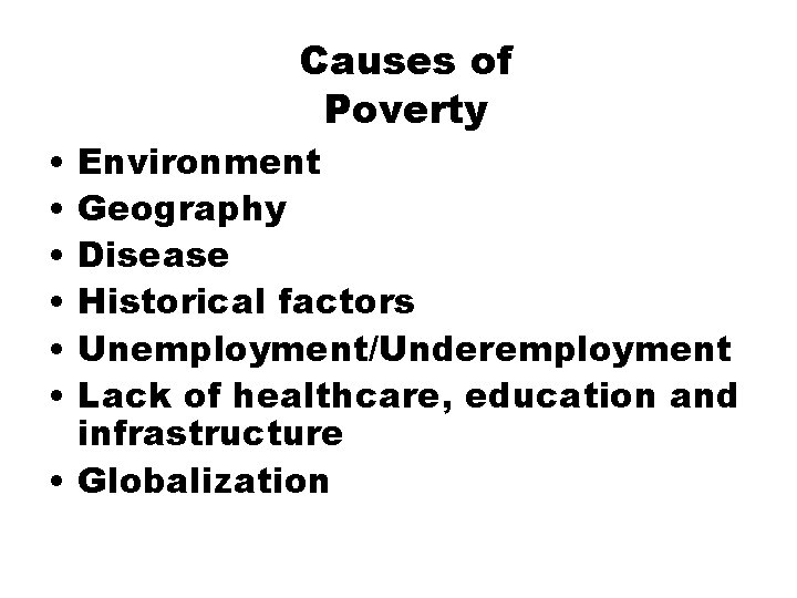  • • • Causes of Poverty Environment Geography Disease Historical factors Unemployment/Underemployment Lack