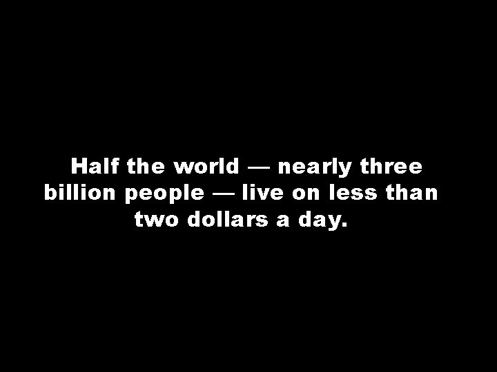 Half the world — nearly three billion people — live on less than two