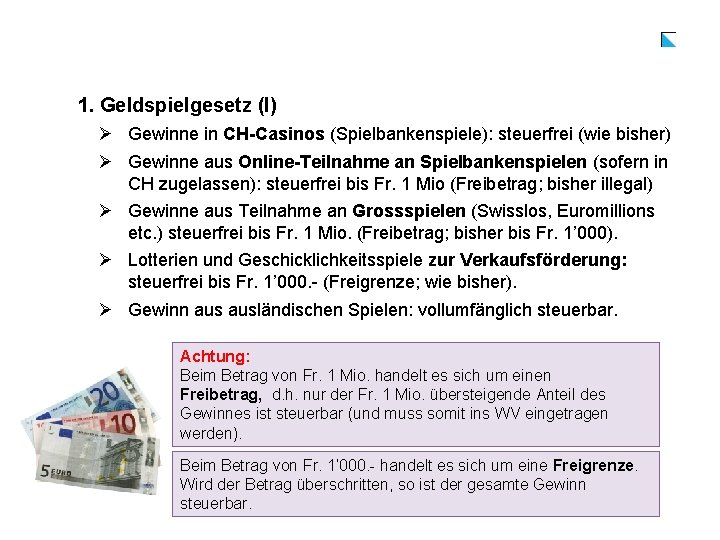 1. Geldspielgesetz (I) Ø Gewinne in CH-Casinos (Spielbankenspiele): steuerfrei (wie bisher) Ø Gewinne aus