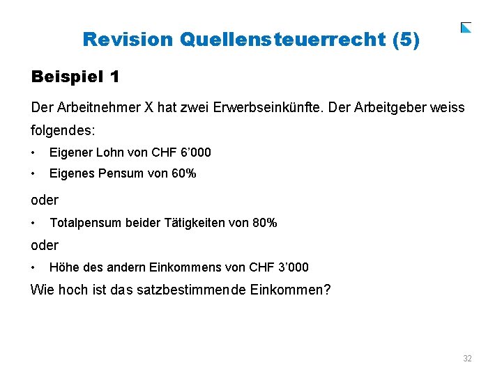 Revision Quellensteuerrecht (5) Beispiel 1 Der Arbeitnehmer X hat zwei Erwerbseinkünfte. Der Arbeitgeber weiss