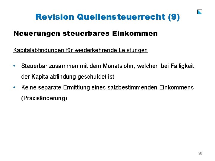 Revision Quellensteuerrecht (9) Neuerungen steuerbares Einkommen Kapitalabfindungen für wiederkehrende Leistungen • Steuerbar zusammen mit