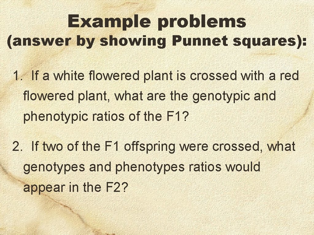 Example problems (answer by showing Punnet squares): 1. If a white flowered plant is