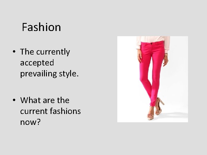 Fashion • The currently accepted prevailing style. • What are the current fashions now? Fashion • The currently accepted prevailing style. • What are the current fashions now?
