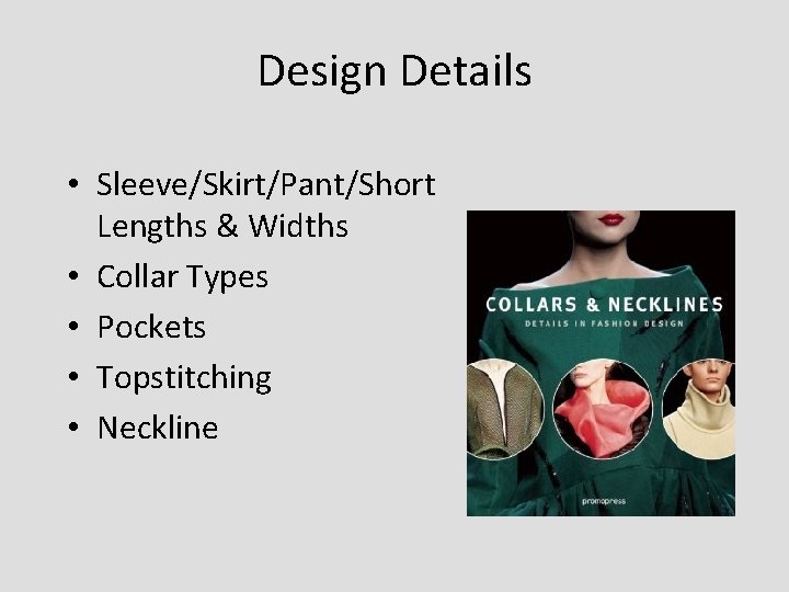 Design Details • Sleeve/Skirt/Pant/Short Lengths & Widths • Collar Types • Pockets • Topstitching Design Details • Sleeve/Skirt/Pant/Short Lengths & Widths • Collar Types • Pockets • Topstitching