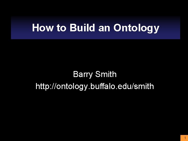 How to Build an Ontology Barry Smith http: //ontology. buffalo. edu/smith 1 