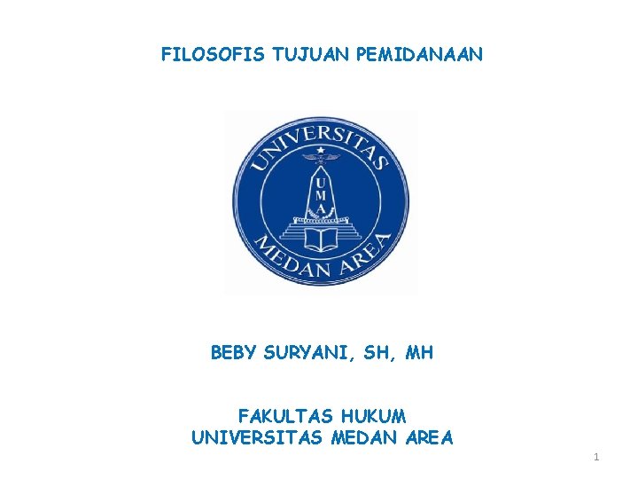 FILOSOFIS TUJUAN PEMIDANAAN BEBY SURYANI, SH, MH FAKULTAS HUKUM UNIVERSITAS MEDAN AREA 1 