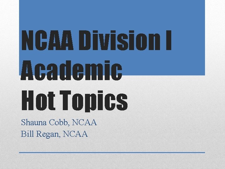 NCAA Division I Academic Hot Topics Shauna Cobb, NCAA Bill Regan, NCAA 