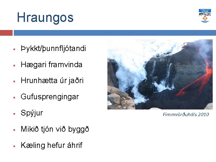 Hraungos § Þykkt/þunnfljótandi § Hægari framvinda § Hrunhætta úr jaðri § Gufusprengingar § Spýjur