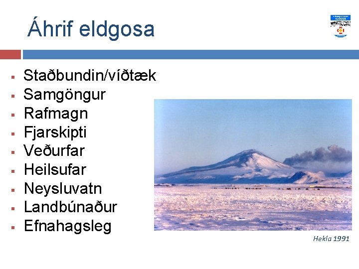 Áhrif eldgosa § § § § § Staðbundin/víðtæk Samgöngur Rafmagn Fjarskipti Veðurfar Heilsufar Neysluvatn