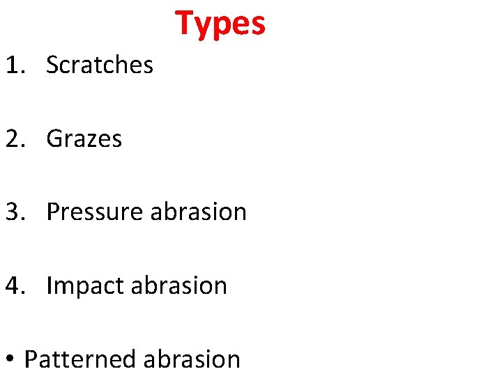 Types 1. Scratches 2. Grazes 3. Pressure abrasion 4. Impact abrasion • Patterned abrasion