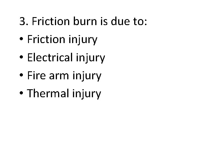 3. Friction burn is due to: • Friction injury • Electrical injury • Fire