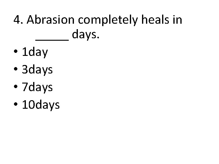 4. Abrasion completely heals in _____ days. • 1 day • 3 days •