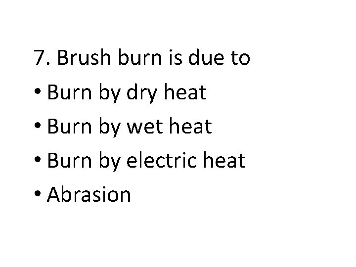 7. Brush burn is due to • Burn by dry heat • Burn by