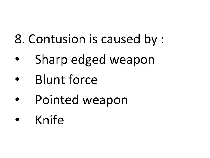 8. Contusion is caused by : • Sharp edged weapon • Blunt force •