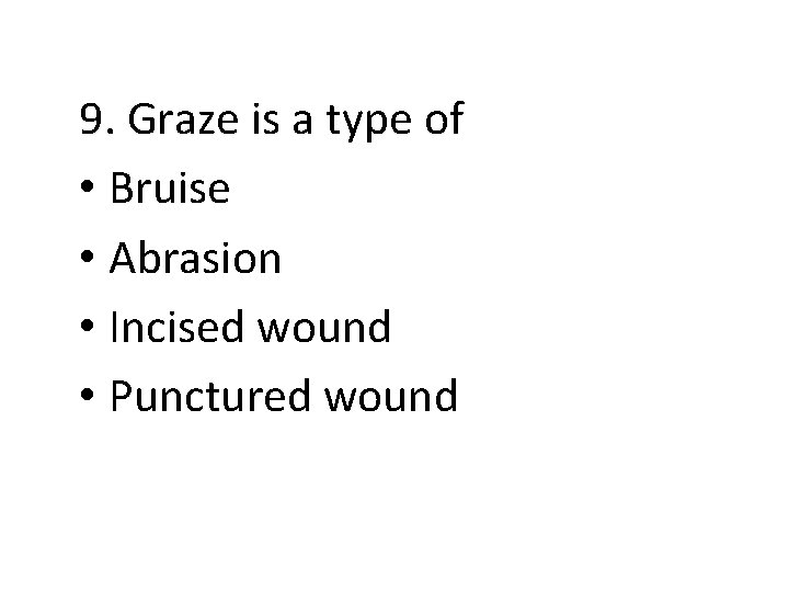 9. Graze is a type of • Bruise • Abrasion • Incised wound •