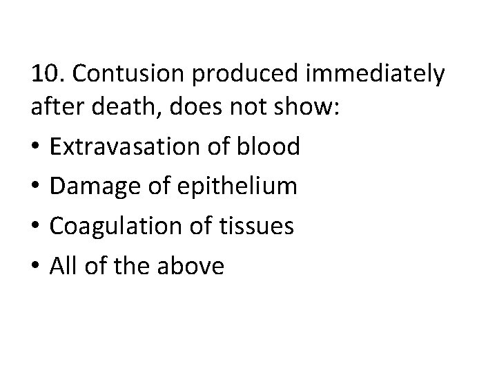 10. Contusion produced immediately after death, does not show: • Extravasation of blood •