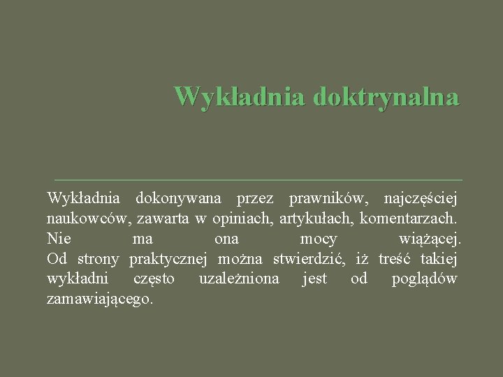 Wykładnia doktrynalna Wykładnia dokonywana przez prawników, najczęściej naukowców, zawarta w opiniach, artykułach, komentarzach. Nie