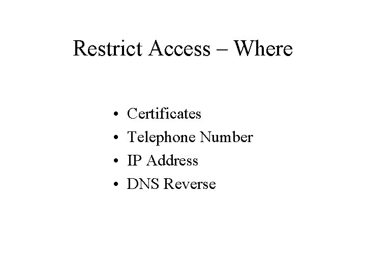 Restrict Access – Where • • Certificates Telephone Number IP Address DNS Reverse 