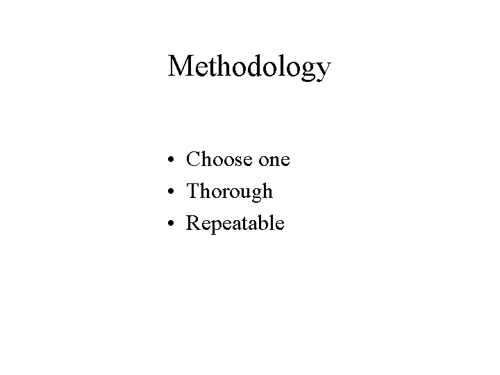 Methodology • Choose one • Thorough • Repeatable 