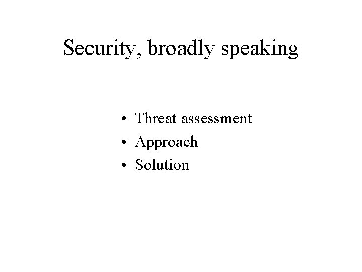 Security, broadly speaking • Threat assessment • Approach • Solution 