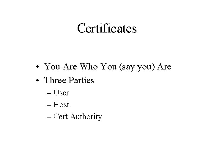 Certificates • You Are Who You (say you) Are • Three Parties – User