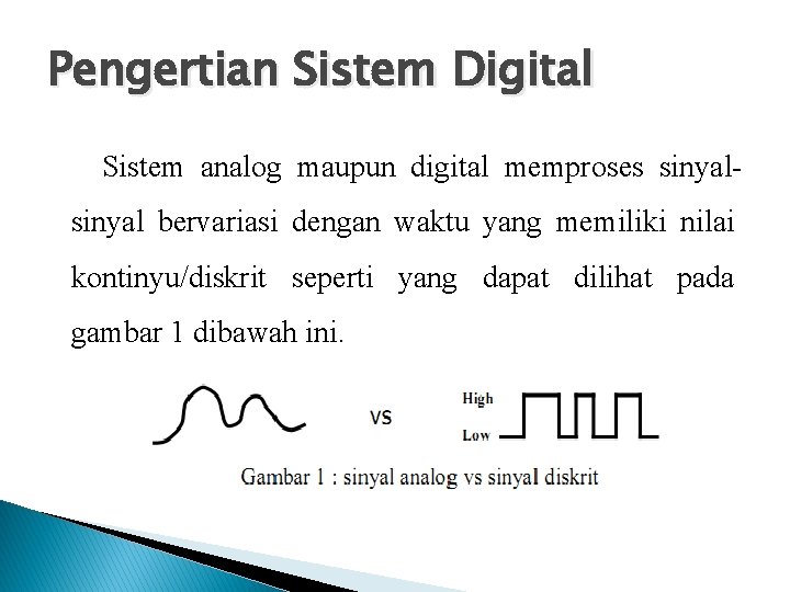 Pengertian Sistem Digital Sistem analog maupun digital memproses sinyal bervariasi dengan waktu yang memiliki