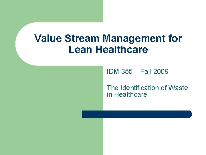 Value Stream Management for Lean Healthcare IDM 355 Fall 2009 The Identification of Waste