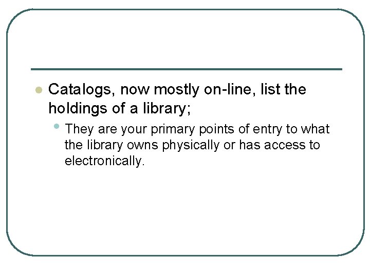 l Catalogs, now mostly on-line, list the holdings of a library; • They are