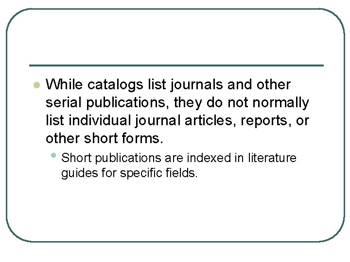 l While catalogs list journals and other serial publications, they do not normally list