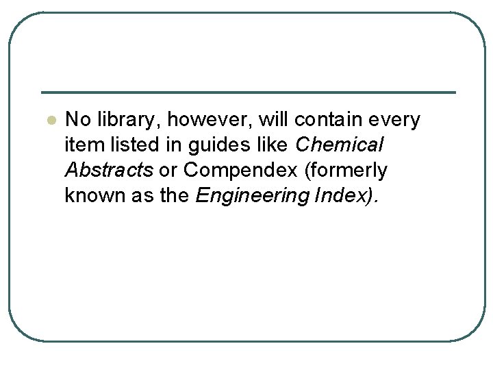 l No library, however, will contain every item listed in guides like Chemical Abstracts