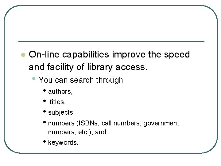 l On-line capabilities improve the speed and facility of library access. • You can