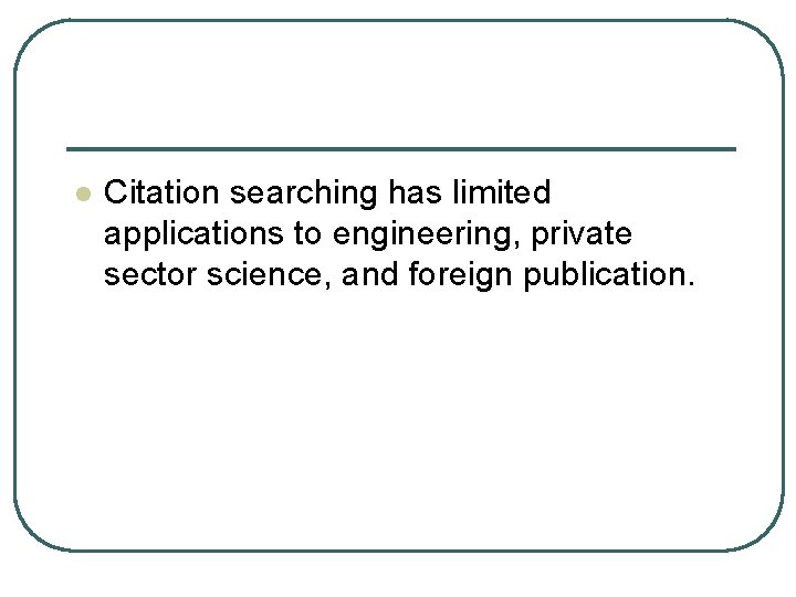 l Citation searching has limited applications to engineering, private sector science, and foreign publication.