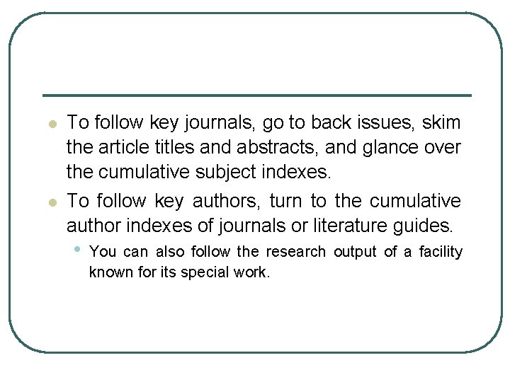 l To follow key journals, go to back issues, skim the article titles and