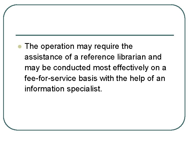 l The operation may require the assistance of a reference librarian and may be